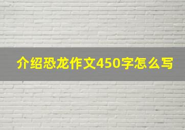 介绍恐龙作文450字怎么写