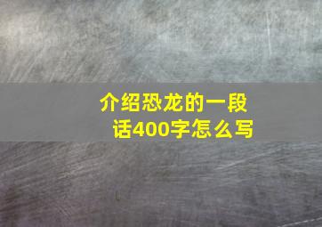 介绍恐龙的一段话400字怎么写