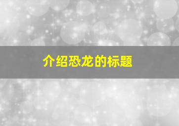 介绍恐龙的标题