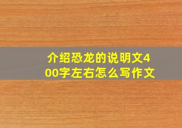 介绍恐龙的说明文400字左右怎么写作文