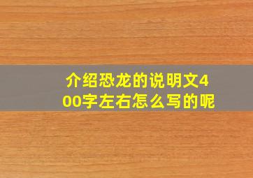 介绍恐龙的说明文400字左右怎么写的呢