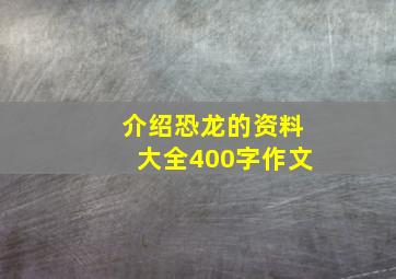 介绍恐龙的资料大全400字作文