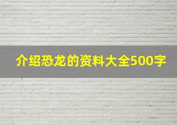 介绍恐龙的资料大全500字