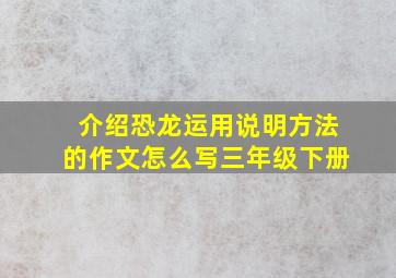 介绍恐龙运用说明方法的作文怎么写三年级下册