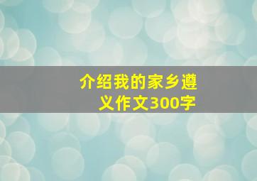 介绍我的家乡遵义作文300字