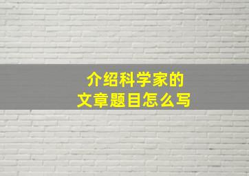 介绍科学家的文章题目怎么写