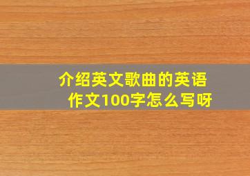 介绍英文歌曲的英语作文100字怎么写呀