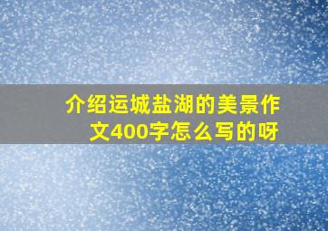 介绍运城盐湖的美景作文400字怎么写的呀