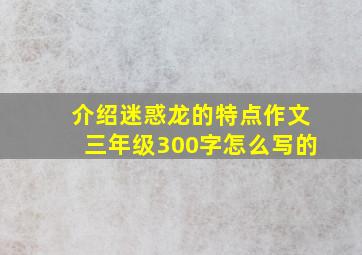 介绍迷惑龙的特点作文三年级300字怎么写的