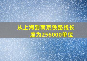 从上海到南京铁路线长度为256000单位