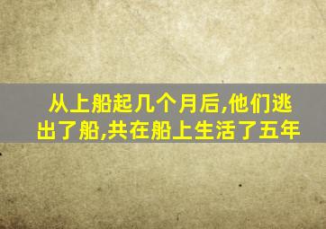 从上船起几个月后,他们逃出了船,共在船上生活了五年