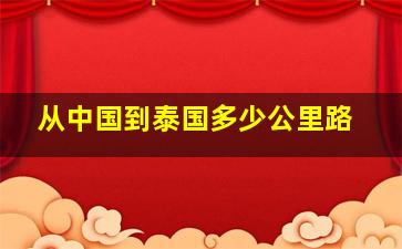 从中国到泰国多少公里路