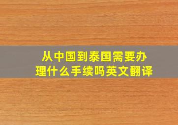 从中国到泰国需要办理什么手续吗英文翻译