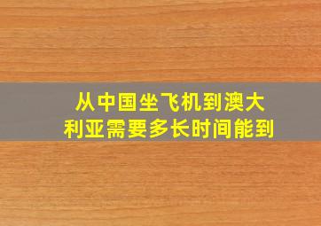 从中国坐飞机到澳大利亚需要多长时间能到