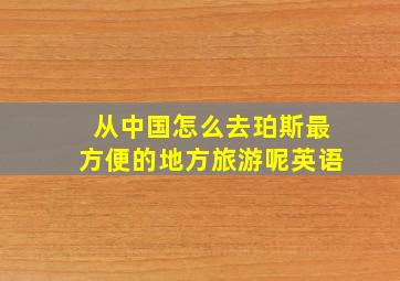 从中国怎么去珀斯最方便的地方旅游呢英语