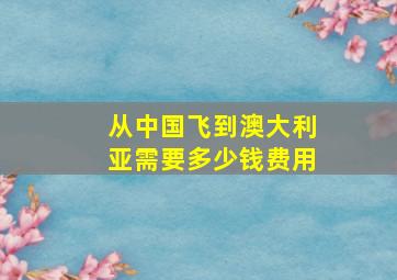 从中国飞到澳大利亚需要多少钱费用