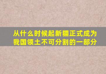 从什么时候起新疆正式成为我国领土不可分割的一部分