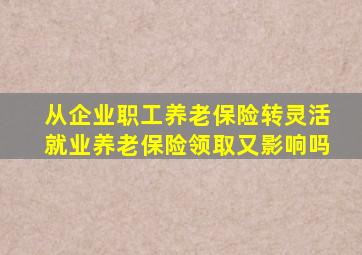 从企业职工养老保险转灵活就业养老保险领取又影响吗