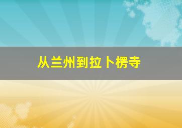 从兰州到拉卜楞寺