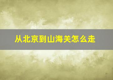 从北京到山海关怎么走