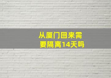 从厦门回来需要隔离14天吗