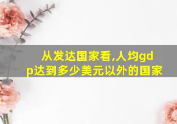 从发达国家看,人均gdp达到多少美元以外的国家