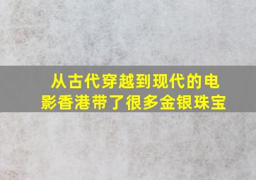 从古代穿越到现代的电影香港带了很多金银珠宝