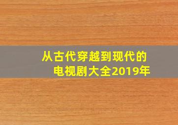 从古代穿越到现代的电视剧大全2019年