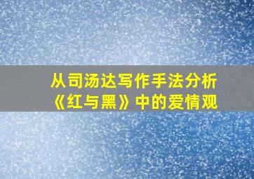 从司汤达写作手法分析《红与黑》中的爱情观