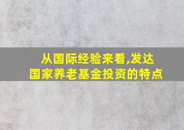 从国际经验来看,发达国家养老基金投资的特点