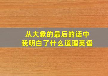 从大象的最后的话中我明白了什么道理英语