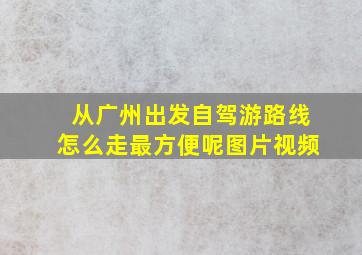 从广州出发自驾游路线怎么走最方便呢图片视频