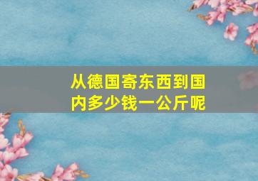 从德国寄东西到国内多少钱一公斤呢