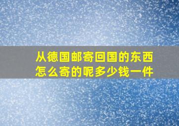 从德国邮寄回国的东西怎么寄的呢多少钱一件