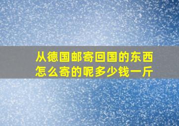 从德国邮寄回国的东西怎么寄的呢多少钱一斤