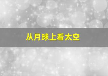 从月球上看太空