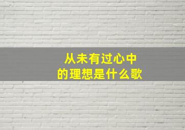 从未有过心中的理想是什么歌