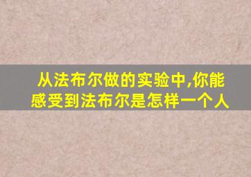 从法布尔做的实验中,你能感受到法布尔是怎样一个人