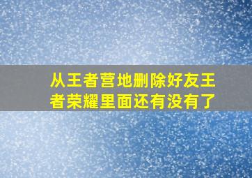 从王者营地删除好友王者荣耀里面还有没有了