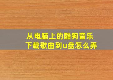 从电脑上的酷狗音乐下载歌曲到u盘怎么弄