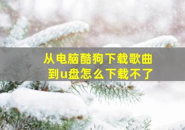 从电脑酷狗下载歌曲到u盘怎么下载不了