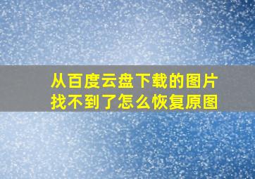 从百度云盘下载的图片找不到了怎么恢复原图