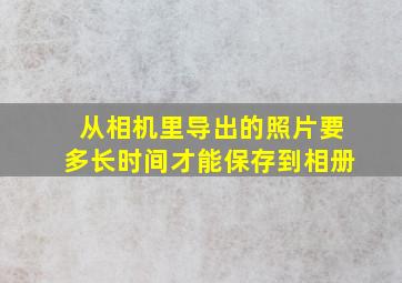 从相机里导出的照片要多长时间才能保存到相册