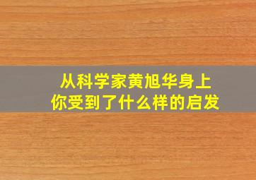 从科学家黄旭华身上你受到了什么样的启发