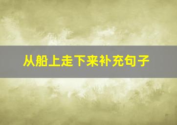 从船上走下来补充句子