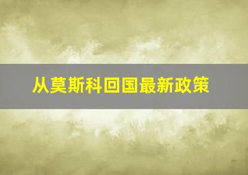 从莫斯科回国最新政策