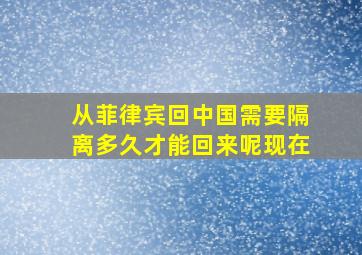 从菲律宾回中国需要隔离多久才能回来呢现在