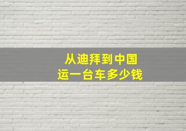 从迪拜到中国运一台车多少钱