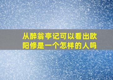 从醉翁亭记可以看出欧阳修是一个怎样的人吗