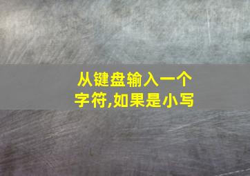 从键盘输入一个字符,如果是小写